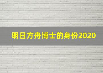 明日方舟博士的身份2020