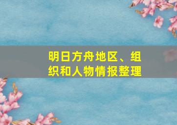 明日方舟地区、组织和人物情报整理