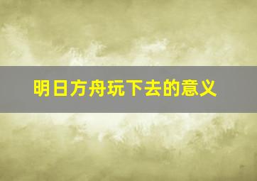 明日方舟玩下去的意义