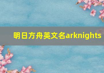 明日方舟英文名arknights