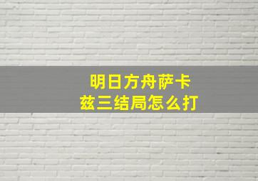 明日方舟萨卡兹三结局怎么打