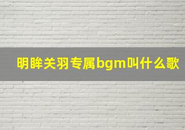 明眸关羽专属bgm叫什么歌