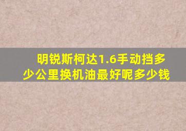 明锐斯柯达1.6手动挡多少公里换机油最好呢多少钱