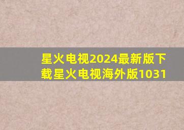 星火电视2024最新版下载星火电视海外版1031