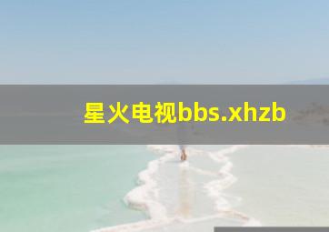 星火电视bbs.xhzb