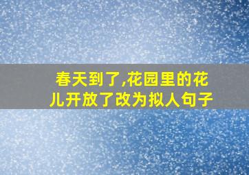 春天到了,花园里的花儿开放了改为拟人句子