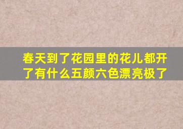 春天到了花园里的花儿都开了有什么五颜六色漂亮极了