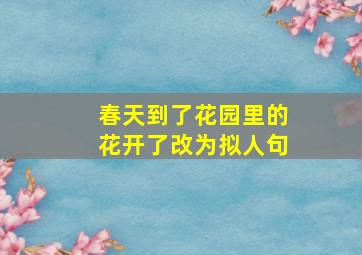 春天到了花园里的花开了改为拟人句