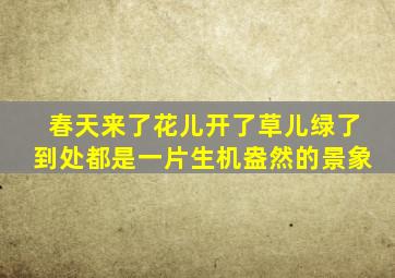 春天来了花儿开了草儿绿了到处都是一片生机盎然的景象