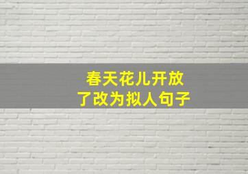 春天花儿开放了改为拟人句子