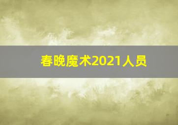 春晚魔术2021人员