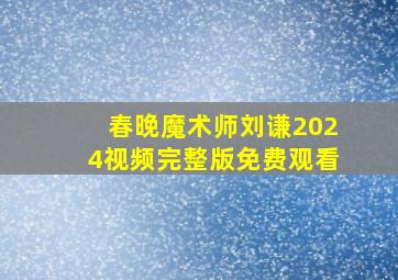 春晚魔术师刘谦2024视频完整版免费观看