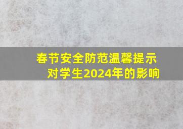 春节安全防范温馨提示对学生2024年的影响