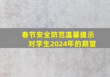 春节安全防范温馨提示对学生2024年的期望