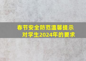 春节安全防范温馨提示对学生2024年的要求