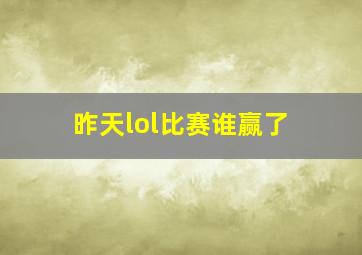 昨天lol比赛谁赢了