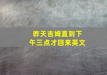 昨天吉姆直到下午三点才回来英文