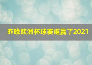 昨晚欧洲杯球赛谁赢了2021