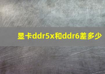 显卡ddr5x和ddr6差多少