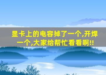 显卡上的电容掉了一个,开焊一个,大家给帮忙看看啊!!