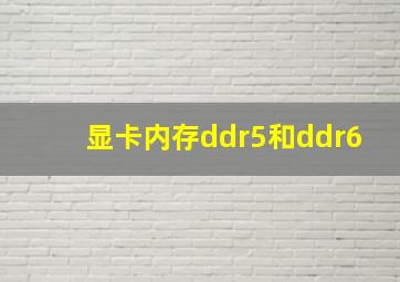 显卡内存ddr5和ddr6