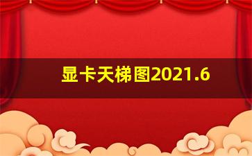 显卡天梯图2021.6