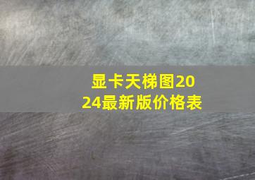 显卡天梯图2024最新版价格表