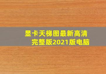 显卡天梯图最新高清完整版2021版电脑