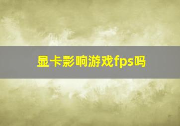 显卡影响游戏fps吗