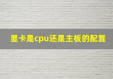 显卡是cpu还是主板的配置