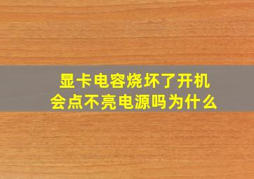 显卡电容烧坏了开机会点不亮电源吗为什么