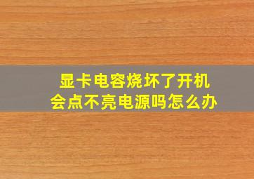 显卡电容烧坏了开机会点不亮电源吗怎么办