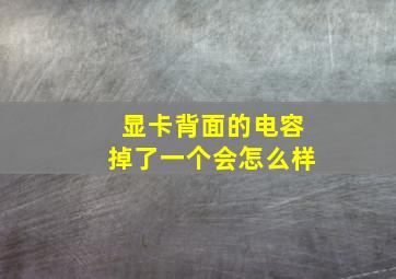 显卡背面的电容掉了一个会怎么样