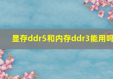 显存ddr5和内存ddr3能用吗