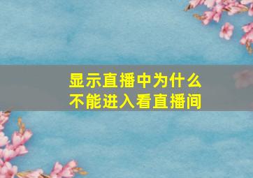 显示直播中为什么不能进入看直播间