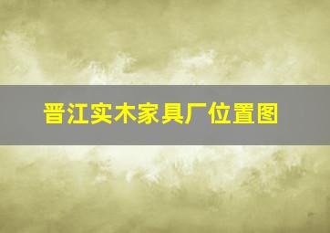 晋江实木家具厂位置图