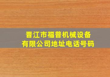 晋江市福普机械设备有限公司地址电话号码