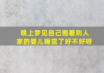 晚上梦见自己抱着别人家的婴儿睡觉了好不好呀