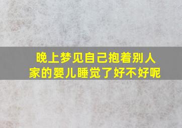 晚上梦见自己抱着别人家的婴儿睡觉了好不好呢