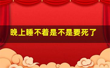 晚上睡不着是不是要死了