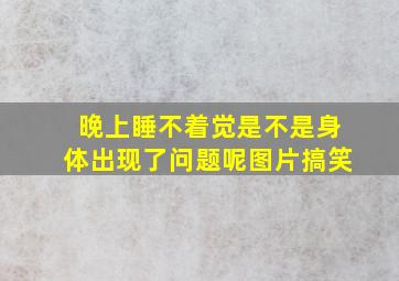 晚上睡不着觉是不是身体出现了问题呢图片搞笑