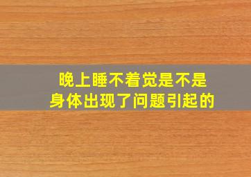 晚上睡不着觉是不是身体出现了问题引起的