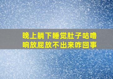 晚上躺下睡觉肚子咕噜响放屁放不出来咋回事