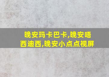 晚安玛卡巴卡,晚安唔西迪西,晚安小点点视屏