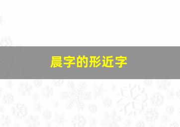 晨字的形近字