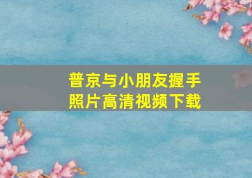 普京与小朋友握手照片高清视频下载