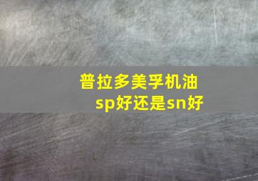 普拉多美孚机油sp好还是sn好