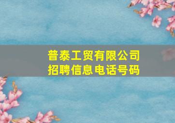 普泰工贸有限公司招聘信息电话号码