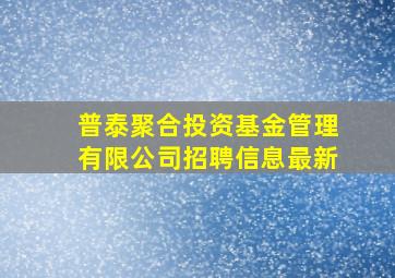 普泰聚合投资基金管理有限公司招聘信息最新