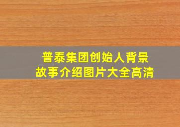 普泰集团创始人背景故事介绍图片大全高清